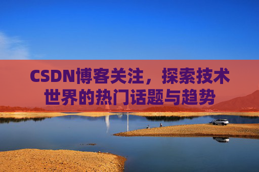 CSDN博客关注，探索技术世界的热门话题与趋势