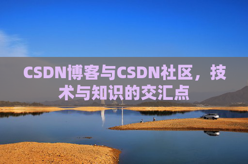 CSDN博客与CSDN社区，技术与知识的交汇点